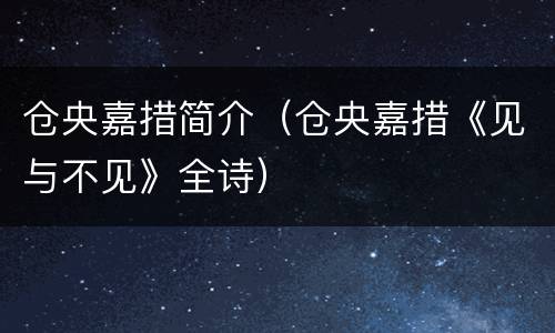 仓央嘉措简介（仓央嘉措《见与不见》全诗）