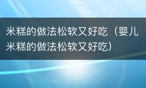 米糕的做法松软又好吃（婴儿米糕的做法松软又好吃）