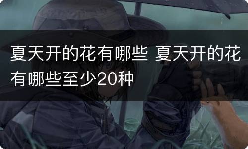 夏天开的花有哪些 夏天开的花有哪些至少20种