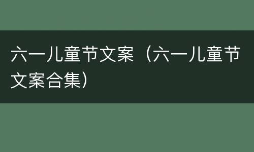 六一儿童节文案（六一儿童节文案合集）