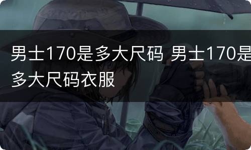 男士170是多大尺码 男士170是多大尺码衣服