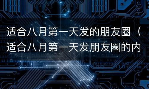 适合八月第一天发的朋友圈（适合八月第一天发朋友圈的内容）