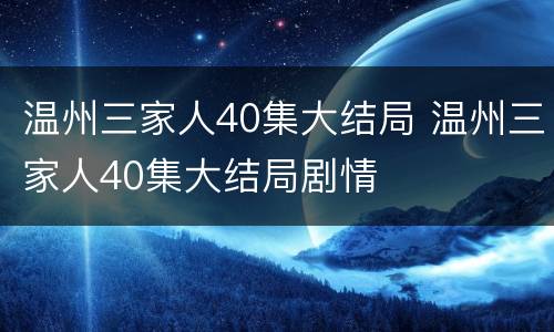 温州三家人40集大结局 温州三家人40集大结局剧情