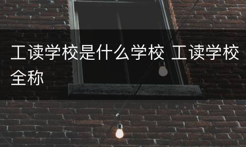 工读学校是什么学校 工读学校全称