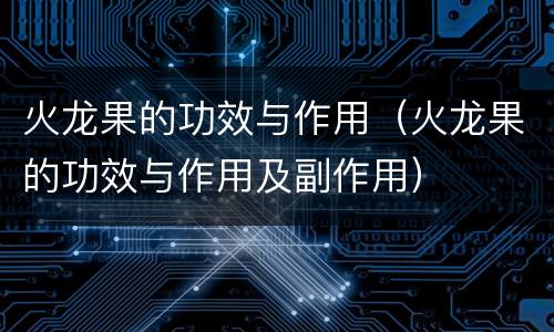 火龙果的功效与作用（火龙果的功效与作用及副作用）