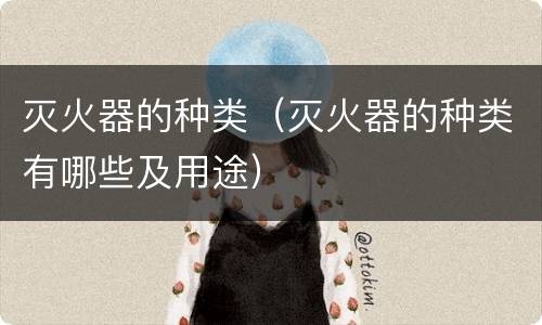 灭火器的种类（灭火器的种类有哪些及用途）