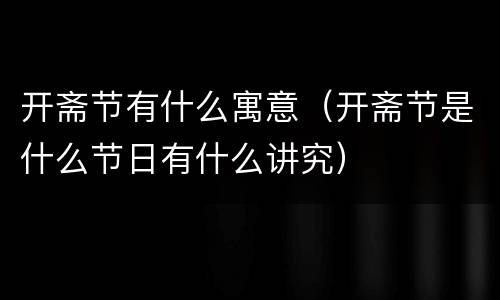 开斋节有什么寓意（开斋节是什么节日有什么讲究）