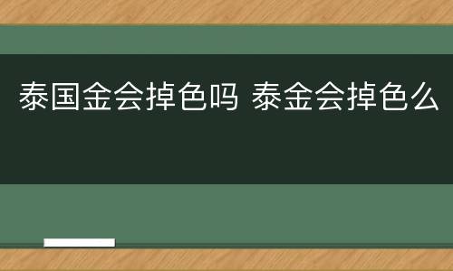 泰国金会掉色吗 泰金会掉色么