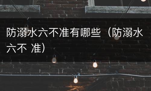防溺水六不准有哪些（防溺水六不 准）