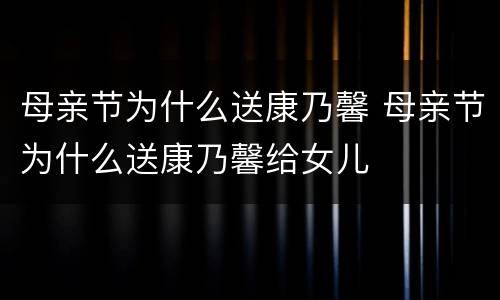 母亲节为什么送康乃馨 母亲节为什么送康乃馨给女儿