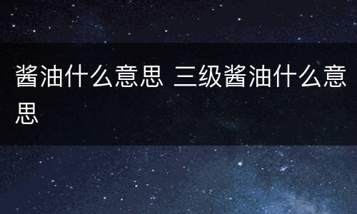 酱油什么意思 三级酱油什么意思