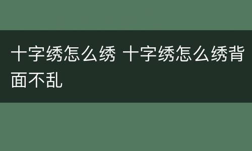 十字绣怎么绣 十字绣怎么绣背面不乱