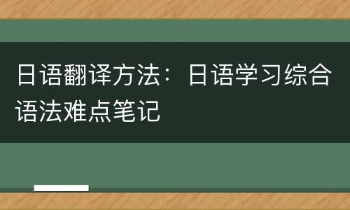 日语翻译方法：日语学习综合语法难点笔记