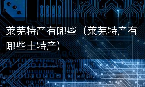 莱芜特产有哪些（莱芜特产有哪些土特产）