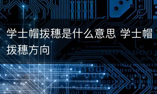 学士帽拨穗是什么意思 学士帽拨穗方向