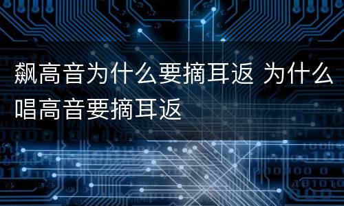 飙高音为什么要摘耳返 为什么唱高音要摘耳返