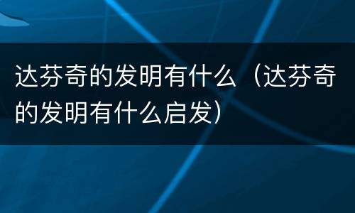 达芬奇的发明有什么（达芬奇的发明有什么启发）