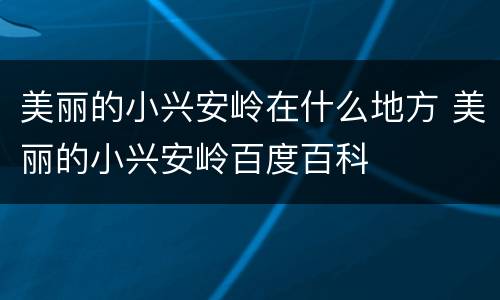 美丽的小兴安岭在什么地方 美丽的小兴安岭百度百科