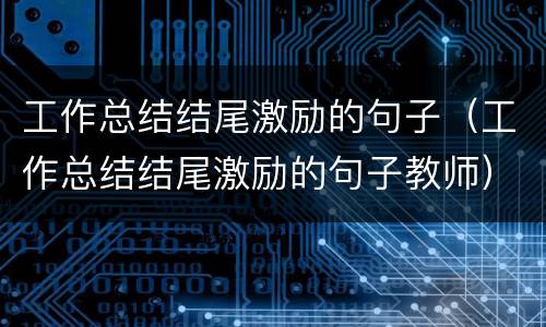工作总结结尾激励的句子（工作总结结尾激励的句子教师）