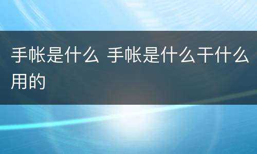 手帐是什么 手帐是什么干什么用的