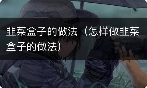 韭菜盒子的做法（怎样做韭菜盒子的做法）