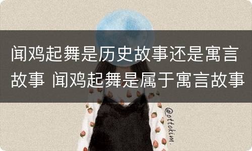 闻鸡起舞是历史故事还是寓言故事 闻鸡起舞是属于寓言故事吗