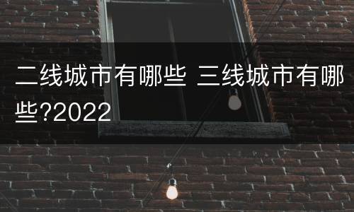 二线城市有哪些 三线城市有哪些?2022