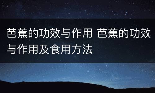 芭蕉的功效与作用 芭蕉的功效与作用及食用方法