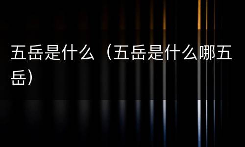 五岳是什么（五岳是什么哪五岳）