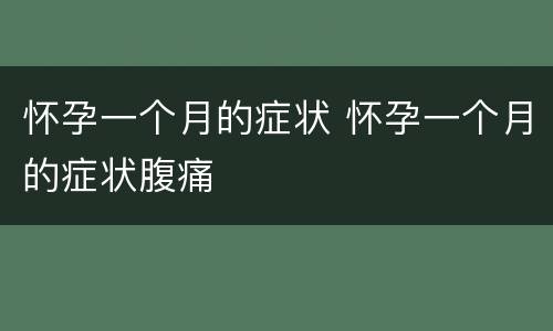 怀孕一个月的症状 怀孕一个月的症状腹痛