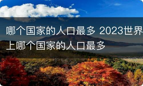 哪个国家的人口最多 2023世界上哪个国家的人口最多