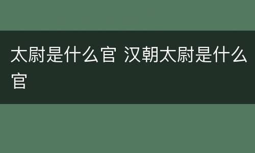 太尉是什么官 汉朝太尉是什么官