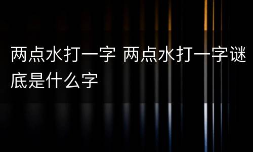 两点水打一字 两点水打一字谜底是什么字