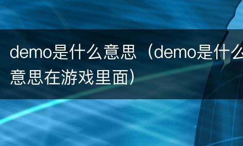 demo是什么意思（demo是什么意思在游戏里面）