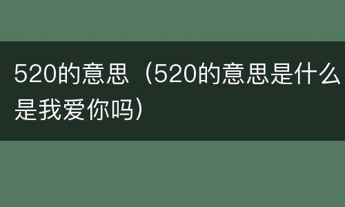 520的意思（520的意思是什么是我爱你吗）