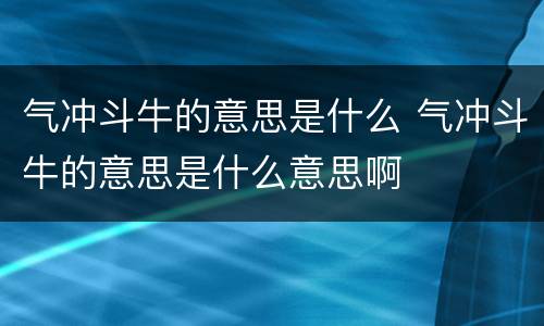 气冲斗牛的意思是什么 气冲斗牛的意思是什么意思啊
