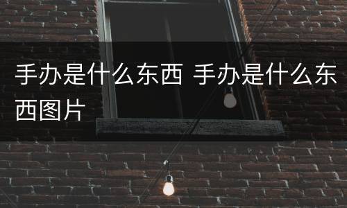 手办是什么东西 手办是什么东西图片