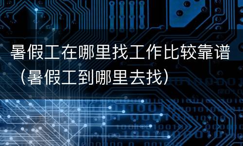 暑假工在哪里找工作比较靠谱（暑假工到哪里去找）