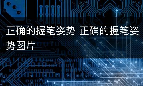 正确的握笔姿势 正确的握笔姿势图片