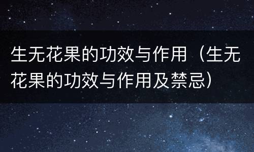 生无花果的功效与作用（生无花果的功效与作用及禁忌）