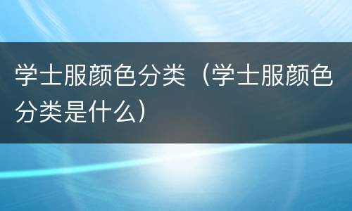 学士服颜色分类（学士服颜色分类是什么）