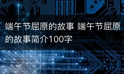 端午节屈原的故事 端午节屈原的故事简介100字