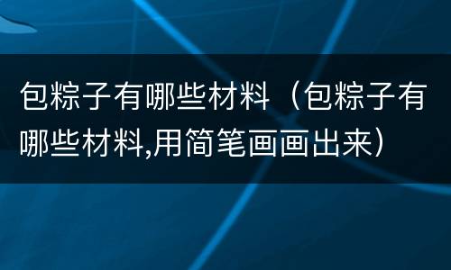 包粽子有哪些材料（包粽子有哪些材料,用简笔画画出来）