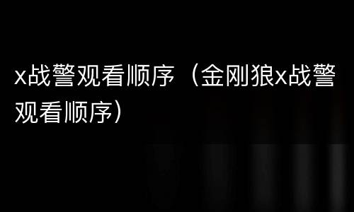 x战警观看顺序（金刚狼x战警观看顺序）