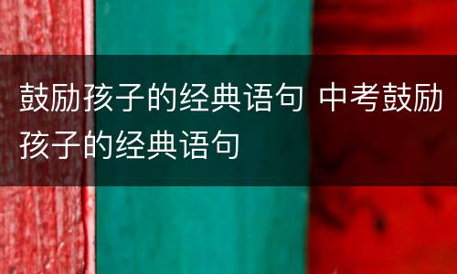 鼓励孩子的经典语句 中考鼓励孩子的经典语句