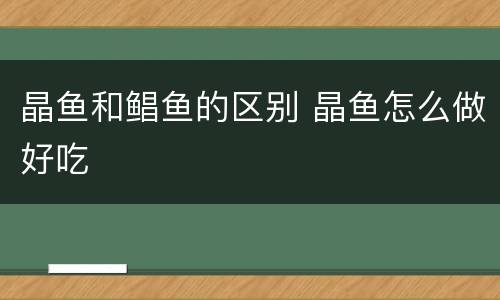 晶鱼和鲳鱼的区别 晶鱼怎么做好吃