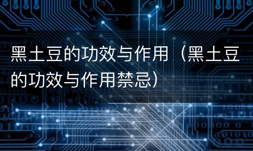 黑土豆的功效与作用（黑土豆的功效与作用禁忌）