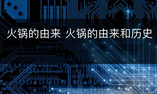 火锅的由来 火锅的由来和历史