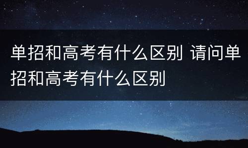 单招和高考有什么区别 请问单招和高考有什么区别