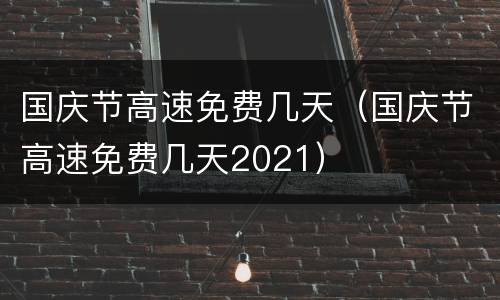 国庆节高速免费几天（国庆节高速免费几天2021）